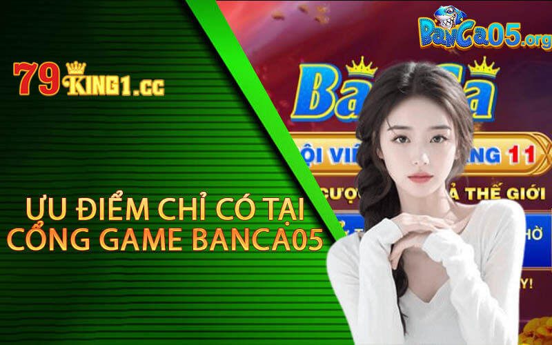 Ưu điểm chỉ có tại cổng game Banca05